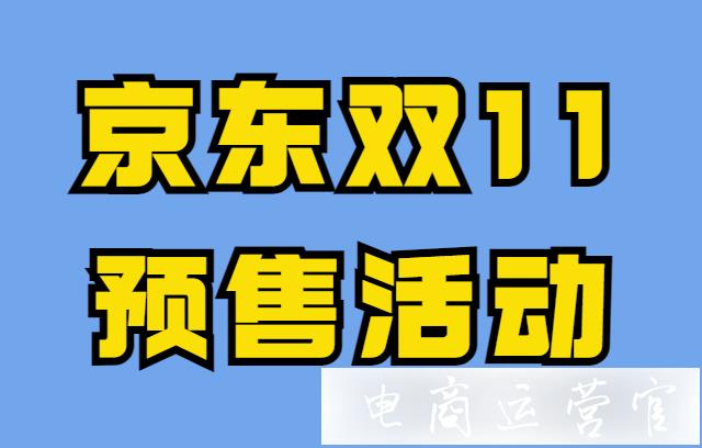 2021京東雙11預(yù)售活動怎么打標(biāo)?如何參加京東雙11預(yù)售活動?